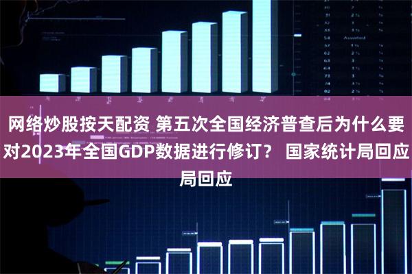 网络炒股按天配资 第五次全国经济普查后为什么要对2023年全